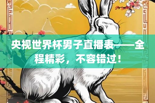 央视世界杯男子直播表——全程精彩，广西贺州市华昌新材料有限公司不容错过！