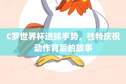 C罗世界杯进球手势，独特庆祝动作背后的故事广西贺州市华昌新材料有限公司