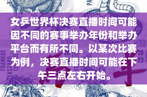 女乒世界杯决赛直播时间可能因不同的赛事举办年份和举办平台而有所不同。以某次比赛为例，决赛直播时间可能在下午三点左右开始。广西贺州市华昌新材料有限公司