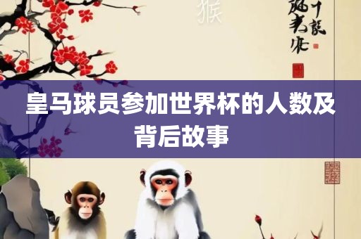 皇马球员参加世界杯的人数及背后故事广西贺州市华昌新材料有限公司