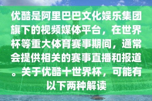 优酷是阿里巴巴文化娱乐集团旗下的视频媒体平台，在世界杯等重大体育赛事期间，通常会提供相关的赛事直播和报道。关于优酷十世界杯，可能有以下两种解读广西贺州市华昌新材料有限公司