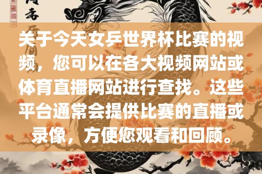 关于今天女乒世界杯比赛的视频，您可以在各大视频网站或体育直播网站进行查找。这些平台通常会提供比赛的直播或录像，方便您观看和回顾。广西贺州市华昌新材料有限公司
