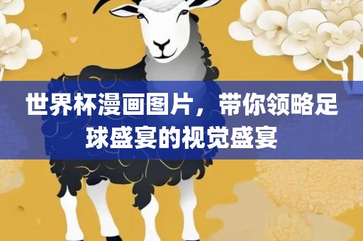 世界杯漫画图片，带你领略足球盛宴的视觉盛宴广西贺州市华昌新材料有限公司