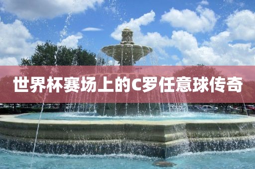 世界杯赛场上的C罗任意球传奇