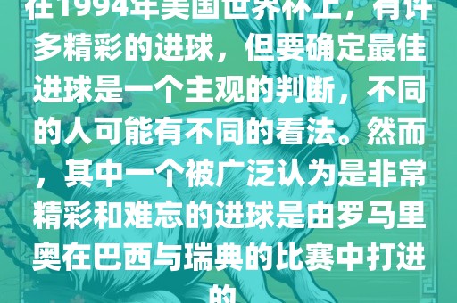 在1994年美国世界杯上，有许多精彩的进球，但要确定最佳进球是一个主观的判断，不同的人可能有不同的看法。然而，其中一个被广泛认为是非常精彩和难忘的进球是由罗马里奥在巴西与瑞典的比赛中打进的。广西贺州市华昌新材料有限公司