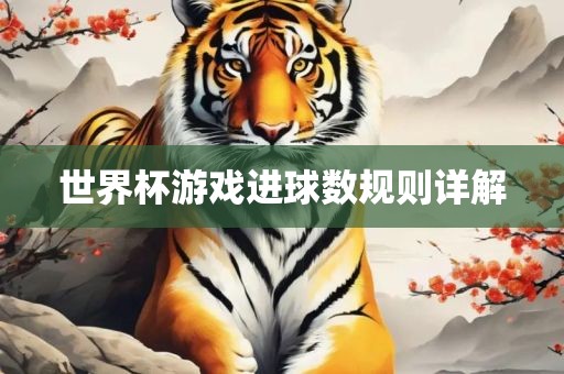 世界杯游戏进球数规则详解