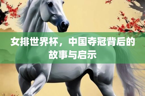 女排世界杯，中国夺冠背后的故事与启示
