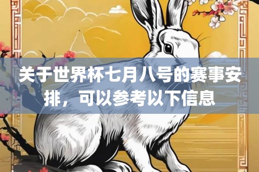 关于世界杯七月八号的赛事安排，可以参考以下信息广西贺州市华昌新材料有限公司