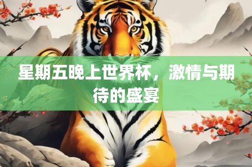 星期五晚上世界杯，激情与期待的盛宴广西贺州市华昌新材料有限公司