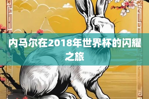 内马尔在2018年世界杯的闪耀之旅