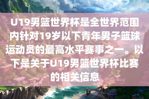U19男篮世界杯是全世界范围内针对19岁以下青年男子篮球运动员的最高水平赛事之一。以下是关于U19男篮世界杯比赛的相关信息广西贺州市华昌新材料有限公司