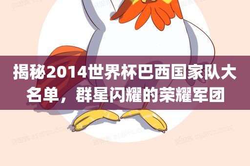 揭秘2014世界杯巴西国家队大名单，群星闪耀的荣耀军团广西贺州市华昌新材料有限公司