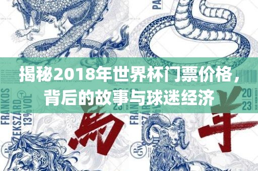 揭秘2018年世界杯门票价广西贺州市华昌新材料有限公司格，背后的故事与球迷经济