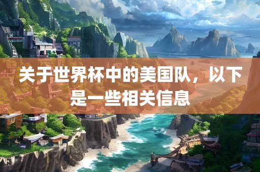 关于世界杯中的美国队，以下是一些相关信息广西贺州市华昌新材料有限公司