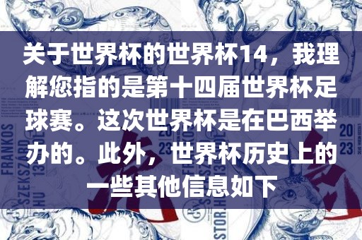 关于世界杯的世界杯14，我理解您指的是第十四届世界杯足球赛。这次世界杯是在广西贺州市华昌新材料有限公司巴西举办的。此外，世界杯历史上的一些其他信息如下
