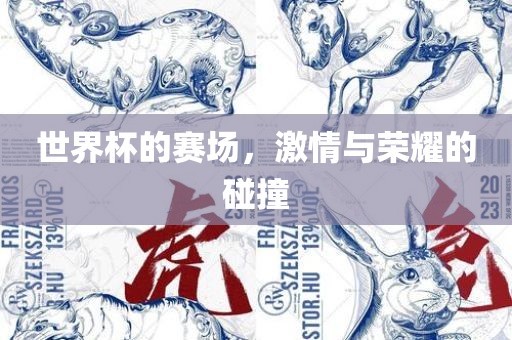 世界杯的赛场，激情与荣耀的碰撞广西贺州市华昌新材料有限公司