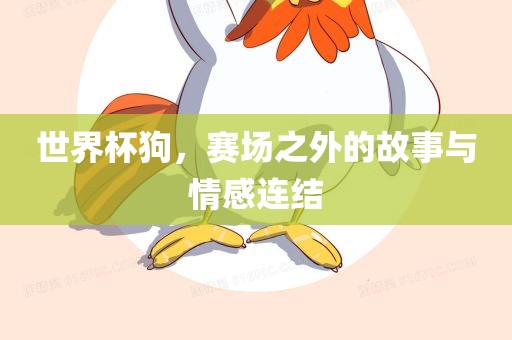 世界杯狗，赛场之外的故事与情感连结广西贺州市华昌新材料有限公司