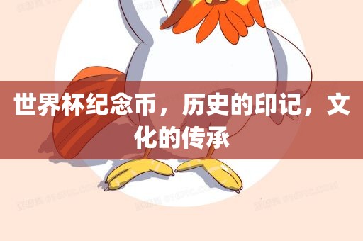 世界杯纪念币，历史的印记，文化的传承广西贺州市华昌新材料有限公司