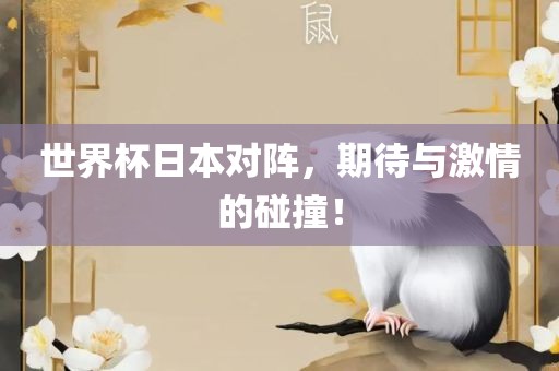世界杯日本对阵，期待与激情的碰撞！广西贺州市华昌新材料有限公司