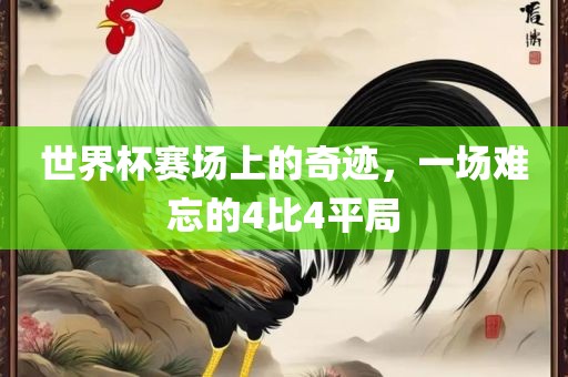 世界杯赛场上的奇迹，一场难忘的4比4平局