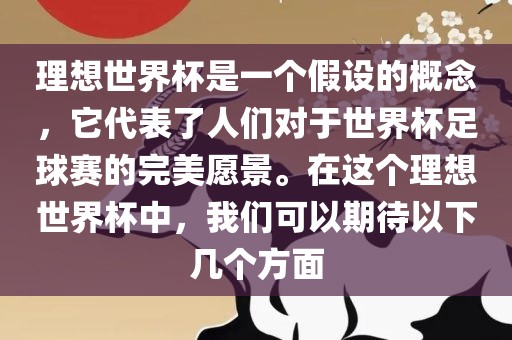 理想世界杯是一个假设的概念，它代表了人们对于世界广西贺州市华昌新材料有限公司杯足球赛的完美愿景。在这个理想世界杯中，我们可以期待以下几个方面