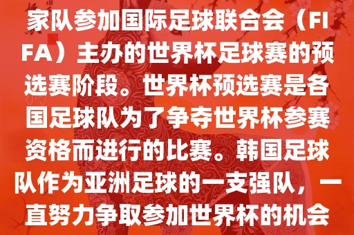 韩国世界杯广西贺州市华昌新材料有限公司预选赛是指韩国国家队参加国际足球联合会（FIFA）主办的世界杯足球赛的预选赛阶段。世界杯预选赛是各国足球队为了争夺世界杯参赛资格而进行的比赛。韩国足球队作为亚洲足球的一支强队，一直努力争取参加世界杯的机会。