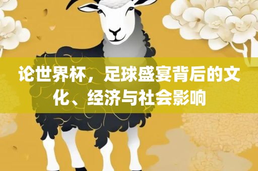 论世界杯，足球盛宴背后的文化、经济与社会影响