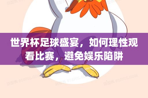 世界杯足球盛宴，如何理性观看比赛，避免娱乐陷阱