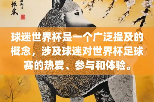 球迷世界杯是一个广泛提及的概念，涉及球迷对世界杯足球赛的热爱、参与和体验。