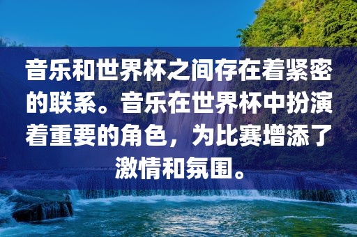 音乐和世界杯之间存在着紧密的联系。音乐在世界杯中扮演着重要的角色，为比赛增添了激情和氛围。