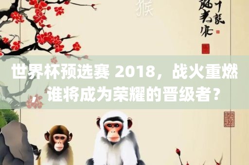 世界杯预选赛 2018，战火重燃，谁将成为荣耀的晋级者？