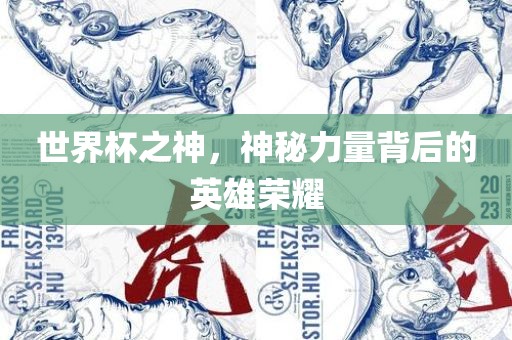 世界杯之神，神秘力量背后的英雄荣耀