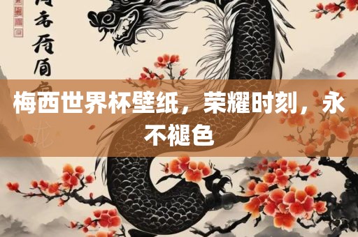 梅西世界杯壁纸，荣耀时刻，永不褪色