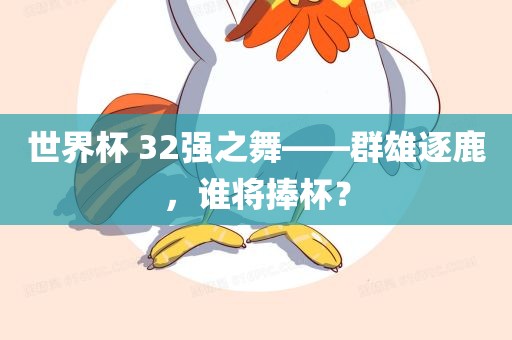 世界杯 32强之舞——群雄逐鹿，谁将捧杯？
