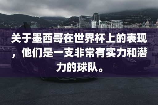 关于墨西哥在世界杯上的表现，他们是一支非常有实力和潜力的球队。