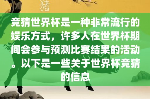 竞猜世界杯是一种非常流行的娱乐方式，许多人在世界杯期间会参与预测比赛结果的活动。以下是一些关于世界杯竞猜的信息