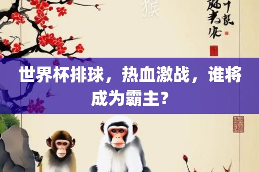 世界杯排球，热血激战，谁将成为霸主？
