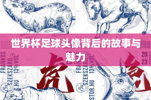 世界杯足球头像背后的故事与魅力