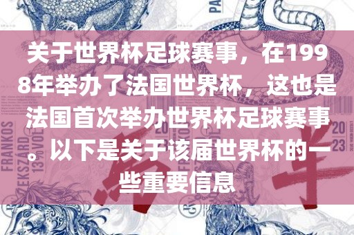 关于世界杯足球赛事，在1998年举办了法国世界杯，这也是法国首次举办世界杯足球赛事。以下是关于该届世界杯的一些重要信息
