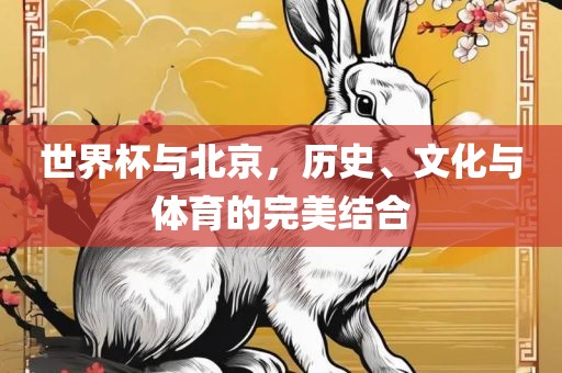 世界杯与北京，历史、文化与体育的完美结合