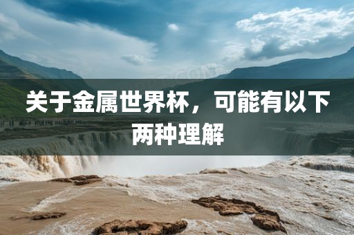 关于金属世界杯，可能有以下两种理解