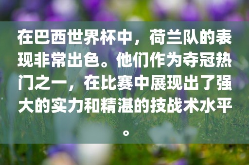 在巴西世界杯中，荷兰队的表现非常出色。他们作为夺冠热门之一，在比赛中展现出了强大的实力和精湛的技战术水平。