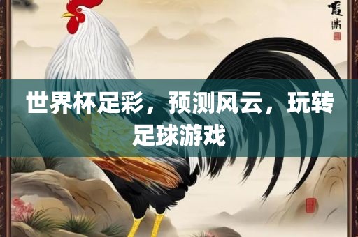 世界杯足彩，预测风云，玩转足球游戏