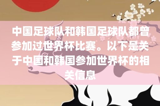 中国足球队和韩国足球队都曾参加过世界杯比赛。以下是关于中国和韩国参加世界杯的相关信息
