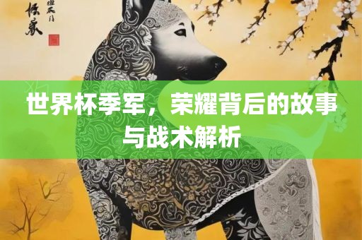 世界杯季军，荣耀背后的故事与战术解析