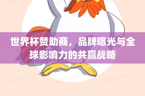 世界杯赞助商，品牌曝光与全球影响力的共赢战略