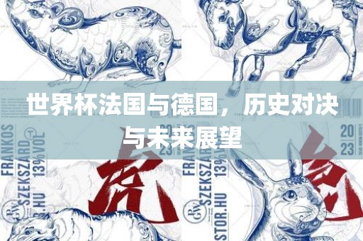 世界杯法国与德国，历史对决与未来展望