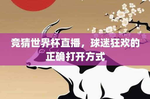 竞猜世界杯直播，球迷狂欢的正确打开方式