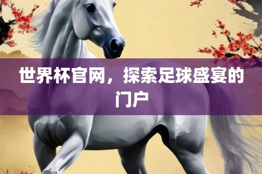 世界杯官网，探索足球盛宴的门户