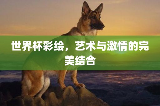 世界杯彩绘，艺术与激情的完美结合